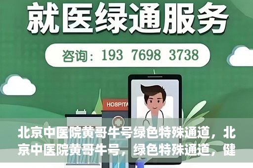 北京中医院黄哥牛号绿色特殊通道，北京中医院黄哥牛号，绿色特殊通道，健康无忧的新选择。