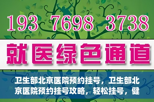 卫生部北京医院预约挂号，卫生部北京医院预约挂号攻略，轻松挂号，健康无忧！