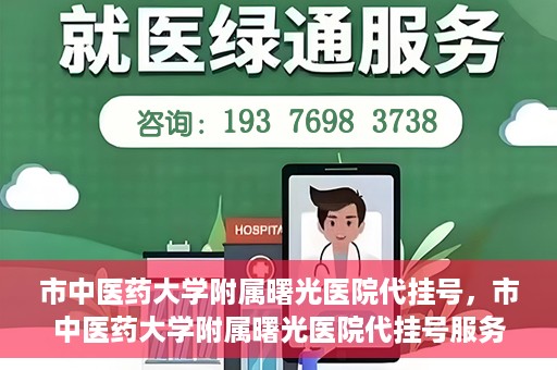 市中医药大学附属曙光医院代挂号，市中医药大学附属曙光医院代挂号服务详解