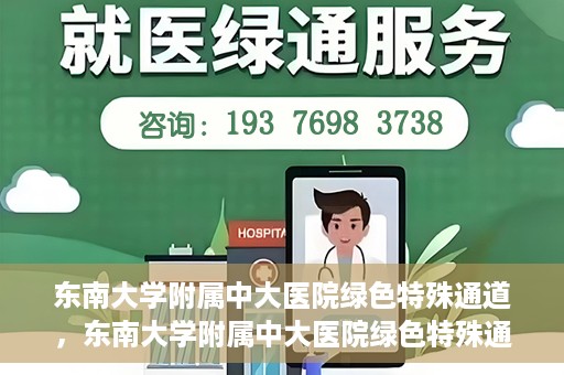 东南大学附属中大医院绿色特殊通道，东南大学附属中大医院绿色特殊通道，健康守护的快捷之路