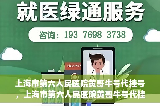 上海市第六人民医院黄哥牛号代挂号，上海市第六人民医院黄哥牛号代挂号攻略揭秘