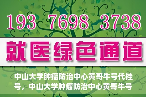 中山大学肿瘤防治中心黄哥牛号代挂号，中山大学肿瘤防治中心黄哥牛号助您轻松预约挂号！