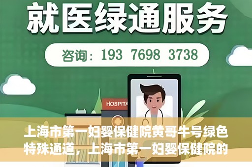 上海市第一妇婴保健院黄哥牛号绿色特殊通道，上海市第一妇婴保健院的绿色特殊通道，黄哥牛号行动启动