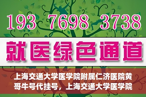 上海交通大学医学院附属仁济医院黄哥牛号代挂号，上海交通大学医学院附属仁济医院黄哥牛号挂号攻略揭秘