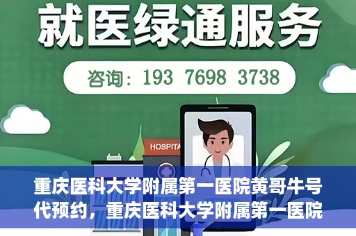 重庆医科大学附属第一医院黄哥牛号代预约，重庆医科大学附属第一医院黄哥牛号预约服务启动