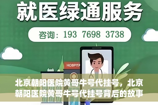 北京朝阳医院黄哥牛号代挂号，北京朝阳医院黄哥牛号代挂号背后的故事揭秘