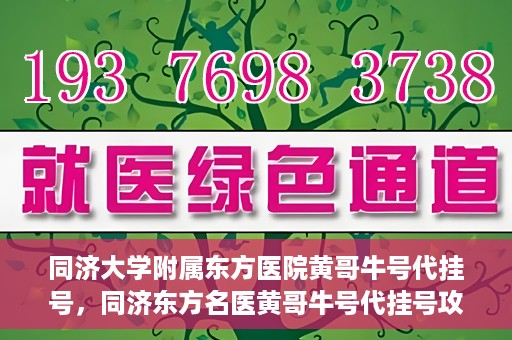 同济大学附属东方医院黄哥牛号代挂号，同济东方名医黄哥牛号代挂号攻略