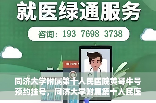 同济大学附属第十人民医院黄哥牛号预约挂号，同济大学附属第十人民医院黄哥牛号在线预约挂号攻略