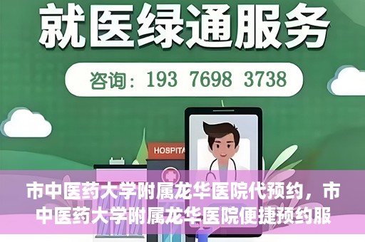 市中医药大学附属龙华医院代预约，市中医药大学附属龙华医院便捷预约服务启动
