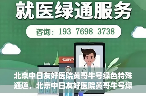 北京中日友好医院黄哥牛号绿色特殊通道，北京中日友好医院黄哥牛号绿色就医特殊通道解析