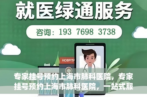 专家挂号预约上海市肺科医院，专家挂号预约上海市肺科医院，一站式服务为您的健康保驾护航