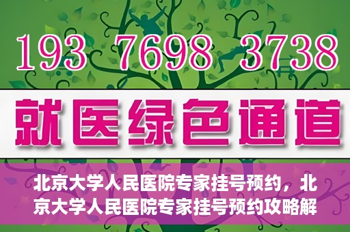 北京大学人民医院专家挂号预约，北京大学人民医院专家挂号预约攻略解析