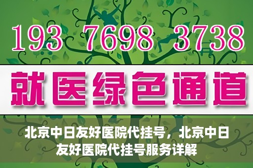 北京中日友好医院代挂号，北京中日友好医院代挂号服务详解