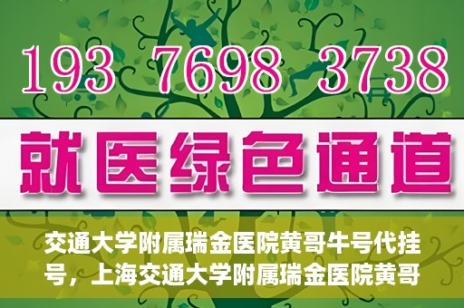交通大学附属瑞金医院黄哥牛号代挂号，上海交通大学附属瑞金医院黄哥牛号挂号攻略，便捷代挂号服务解析