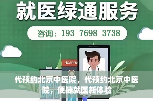代预约北京中医院，代预约北京中医院，便捷就医新体验