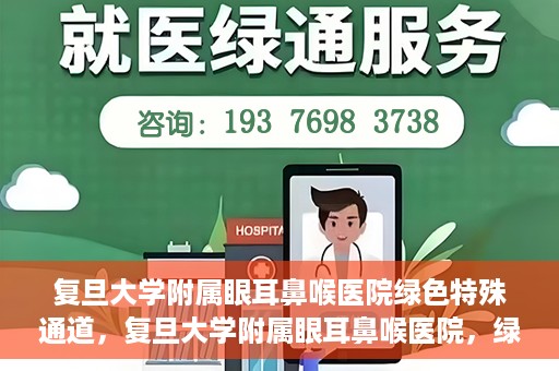 复旦大学附属眼耳鼻喉医院绿色特殊通道，复旦大学附属眼耳鼻喉医院，绿色特殊通道开启健康之门