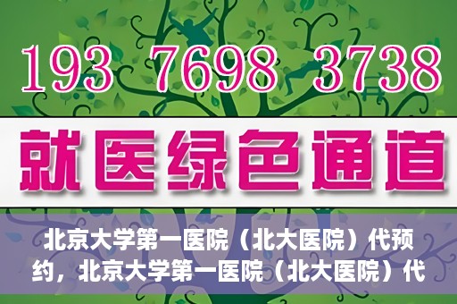 北京大学第一医院（北大医院）代预约，北京大学第一医院（北大医院）代预约服务详解