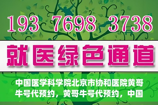 中国医学科学院北京市协和医院黄哥牛号代预约，黄哥牛号代预约，中国医学科学院北京市协和医院挂号新途径探索