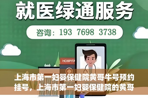上海市第一妇婴保健院黄哥牛号预约挂号，上海市第一妇婴保健院的黄哥牛号预约挂号指南