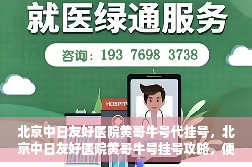 北京中日友好医院黄哥牛号代挂号，北京中日友好医院黄哥牛号挂号攻略，便捷代挂号服务解析