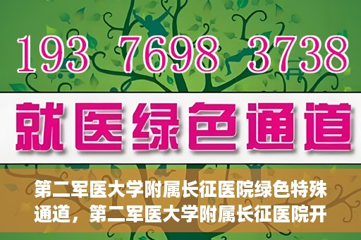 第二军医大学附属长征医院绿色特殊通道，第二军医大学附属长征医院开通绿色特殊通道服务