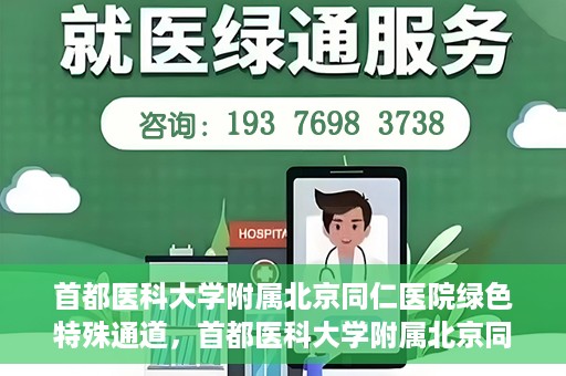 首都医科大学附属北京同仁医院绿色特殊通道，首都医科大学附属北京同仁医院绿色特殊通道，健康守护的快捷通道