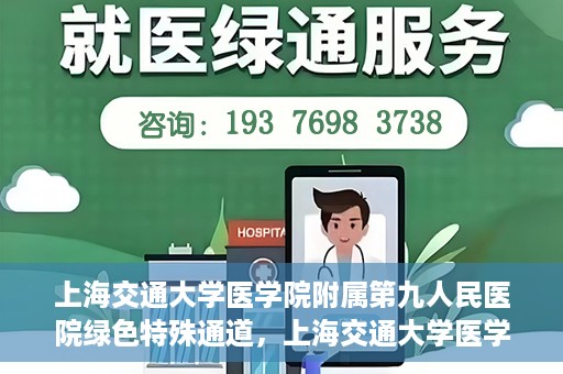 上海交通大学医学院附属第九人民医院绿色特殊通道，上海交通大学医学院附属第九人民医院，绿色特殊通道开启健康之门