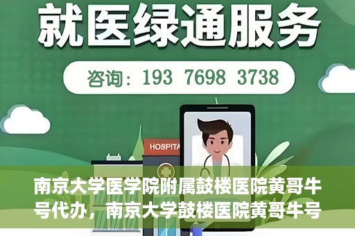 南京大学医学院附属鼓楼医院黄哥牛号代办，南京大学鼓楼医院黄哥牛号代办，就医新选择与信赖之选