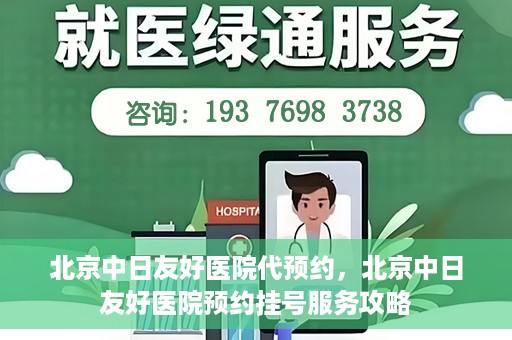 北京中日友好医院代预约，北京中日友好医院预约挂号服务攻略