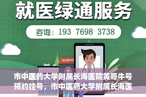 市中医药大学附属长海医院黄哥牛号预约挂号，市中医药大学附属长海医院黄哥牛号，预约挂号指南