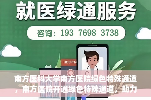 南方医科大学南方医院绿色特殊通道，南方医院开通绿色特殊通道，助力患者就医无忧