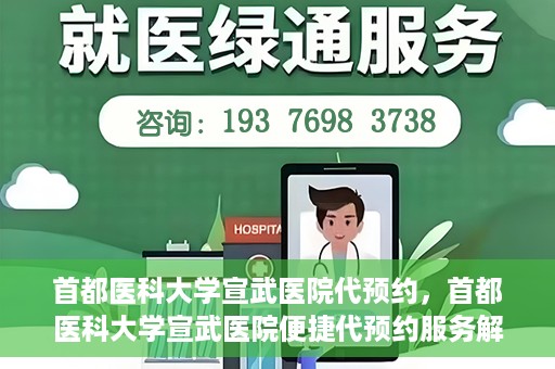 首都医科大学宣武医院代预约，首都医科大学宣武医院便捷代预约服务解析
