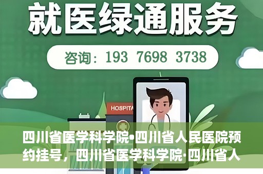 四川省医学科学院•四川省人民医院预约挂号，四川省医学科学院·四川省人民医院便捷预约挂号服务指南