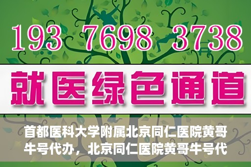 首都医科大学附属北京同仁医院黄哥牛号代办，北京同仁医院黄哥牛号代办，专业信赖的医疗服务新探