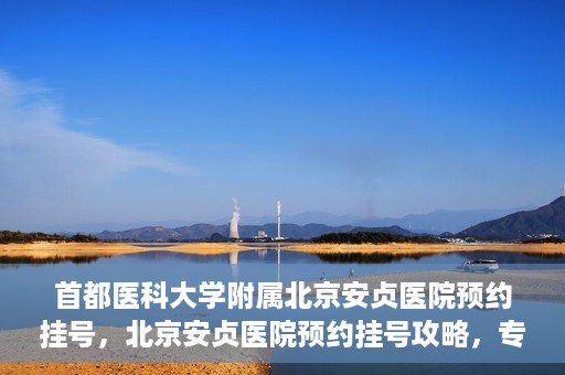 首都医科大学附属北京安贞医院预约挂号，北京安贞医院预约挂号攻略，专业医疗，便捷就医