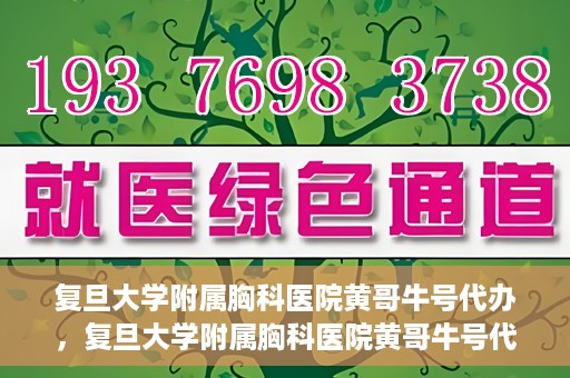 复旦大学附属胸科医院黄哥牛号代办，复旦大学附属胸科医院黄哥牛号代办，专业信赖的医疗服务体验