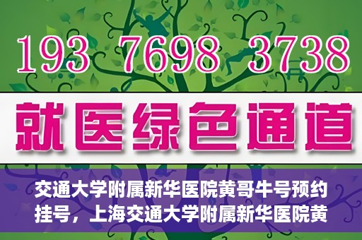 交通大学附属新华医院黄哥牛号预约挂号，上海交通大学附属新华医院黄哥牛号预约挂号攻略