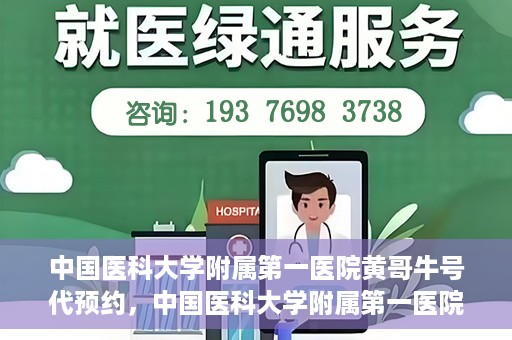中国医科大学附属第一医院黄哥牛号代预约，中国医科大学附属第一医院黄哥牛号预约服务详解