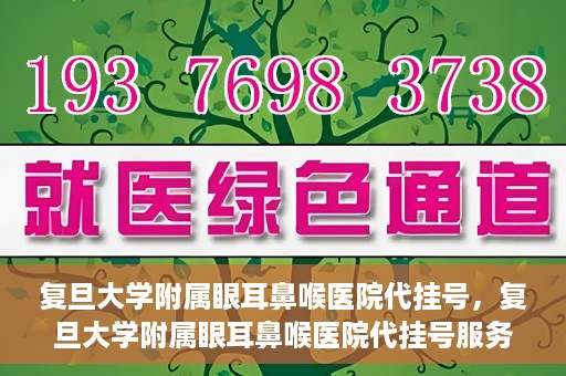 复旦大学附属眼耳鼻喉医院代挂号，复旦大学附属眼耳鼻喉医院代挂号服务详解