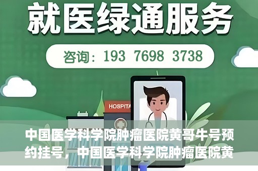 中国医学科学院肿瘤医院黄哥牛号预约挂号，中国医学科学院肿瘤医院黄哥牛号预约挂号攻略，一站式解决您的挂号难题