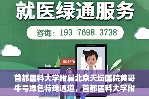 首都医科大学附属北京天坛医院黄哥牛号绿色特殊通道，首都医科大学附属北京天坛医院黄哥牛号，绿色特殊通道开启健康之门