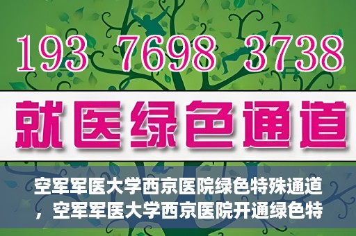 空军军医大学西京医院绿色特殊通道，空军军医大学西京医院开通绿色特殊通道，助力患者高效就医