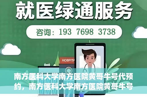 南方医科大学南方医院黄哥牛号代预约，南方医科大学南方医院黄哥牛号预约服务解析
