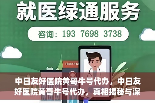 中日友好医院黄哥牛号代办，中日友好医院黄哥牛号代办，真相揭秘与深度解析