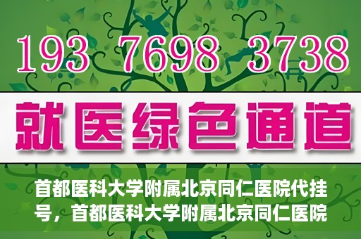 首都医科大学附属北京同仁医院代挂号，首都医科大学附属北京同仁医院便捷代挂号服务解析