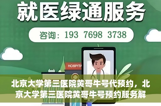 北京大学第三医院黄哥牛号代预约，北京大学第三医院黄哥牛号预约服务解析