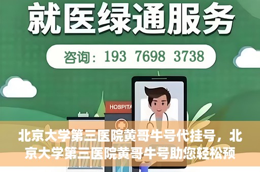 北京大学第三医院黄哥牛号代挂号，北京大学第三医院黄哥牛号助您轻松预约挂号
