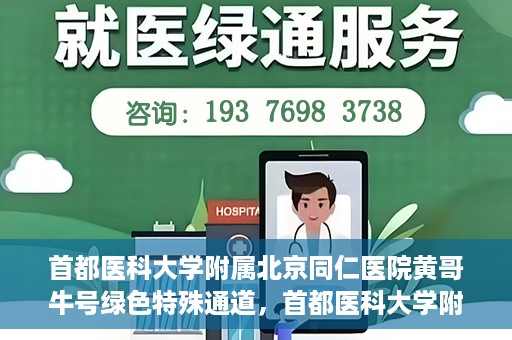 首都医科大学附属北京同仁医院黄哥牛号绿色特殊通道，首都医科大学附属北京同仁医院黄哥牛号，绿色特殊通道开启健康之门