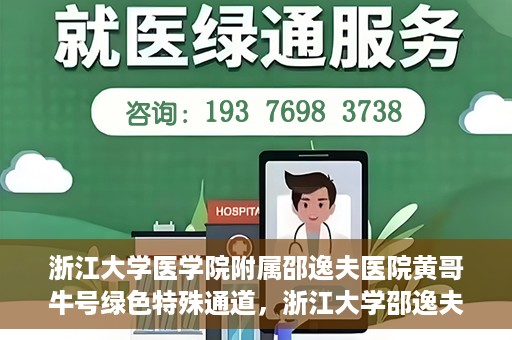 浙江大学医学院附属邵逸夫医院黄哥牛号绿色特殊通道，浙江大学邵逸夫医院绿色特殊通道，黄哥牛号引领医疗新风尚