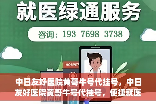 中日友好医院黄哥牛号代挂号，中日友好医院黄哥牛号代挂号，便捷就医背后的故事